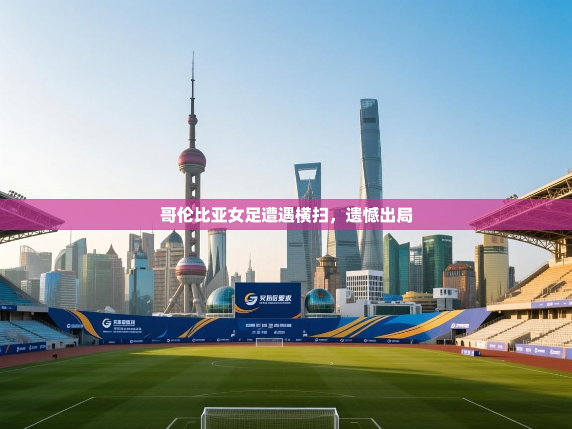 开云体育app官网网页登录入口-哥伦比亚女足遭遇横扫,遗憾出局 第2张