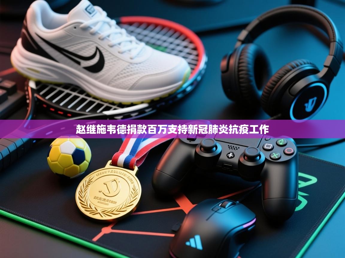 云开体育app官网入口网页版-赵继施韦德捐款百万支持新冠肺炎抗疫工作