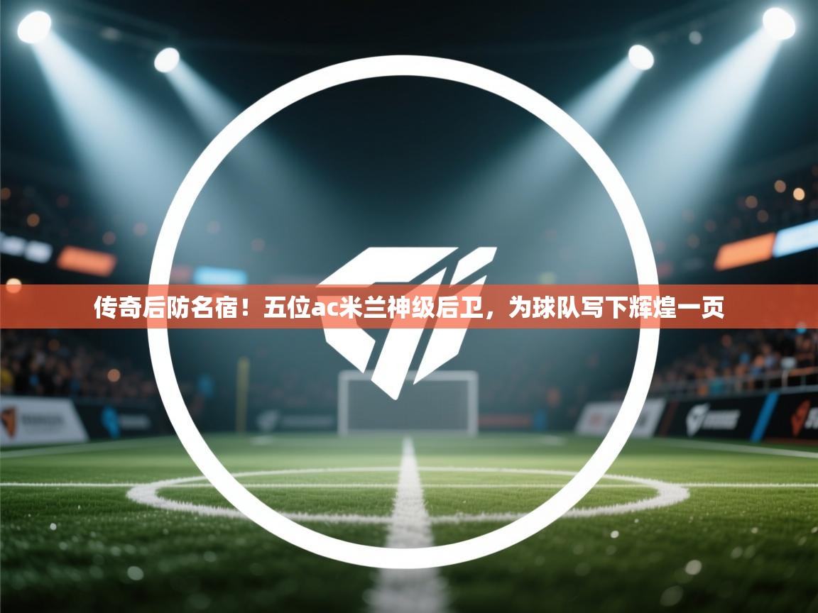 -传奇后防名宿!五位ac米兰神级后卫,为球队写下辉煌一页 第3张