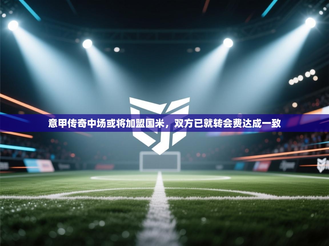 开云体育入口手机版-意甲传奇中场或将加盟国米,双方已就转会费达成一致 第4张