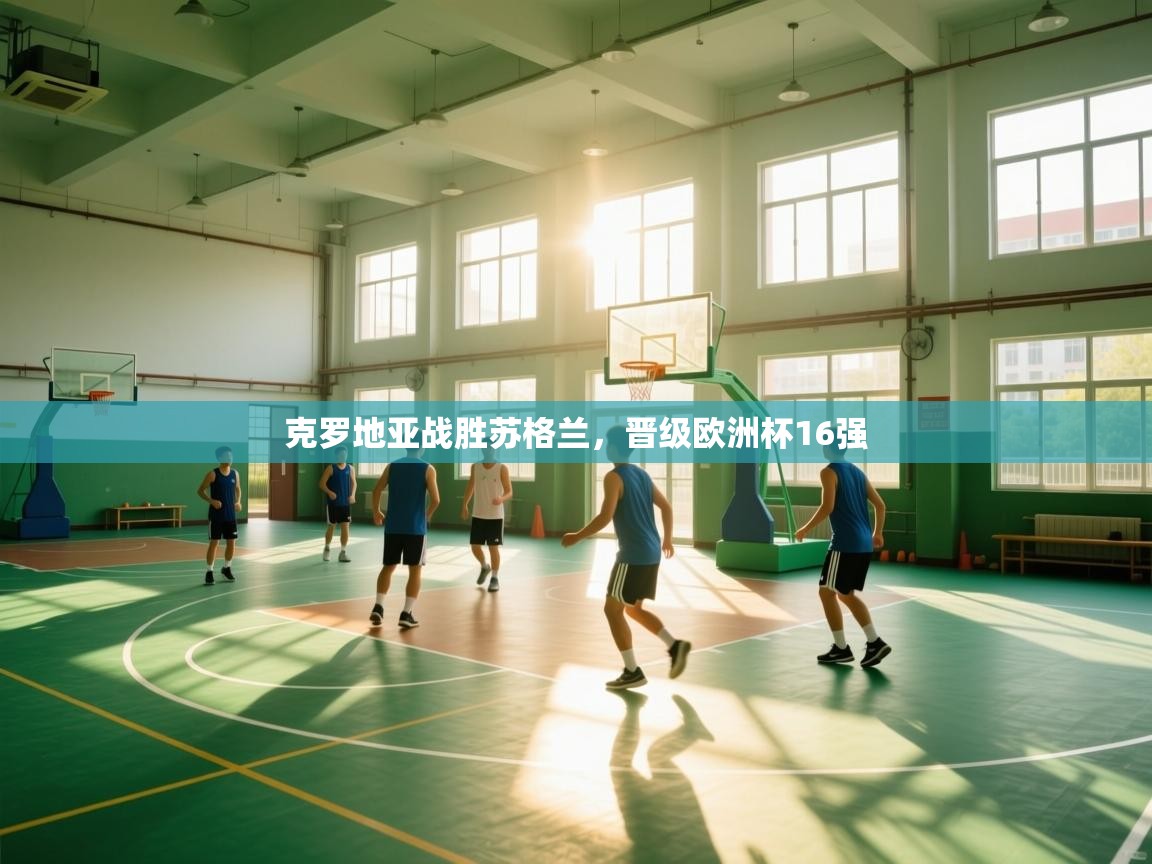 开云赛事直播-克罗地亚战胜苏格兰，晋级欧洲杯16强