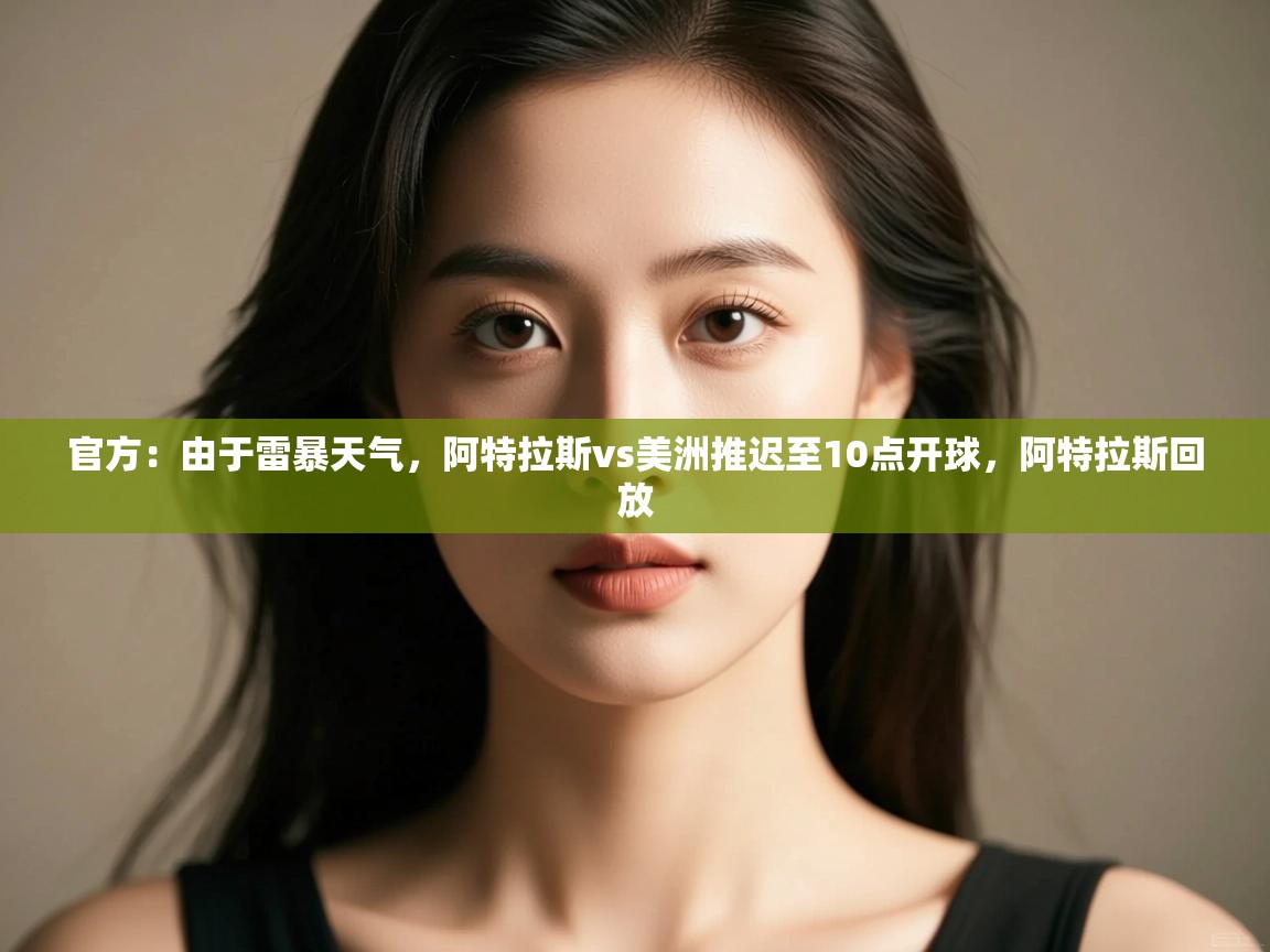 云开官网-官方：由于雷暴天气，阿特拉斯vs美洲推迟至10点开球，阿特拉斯回放  第2张