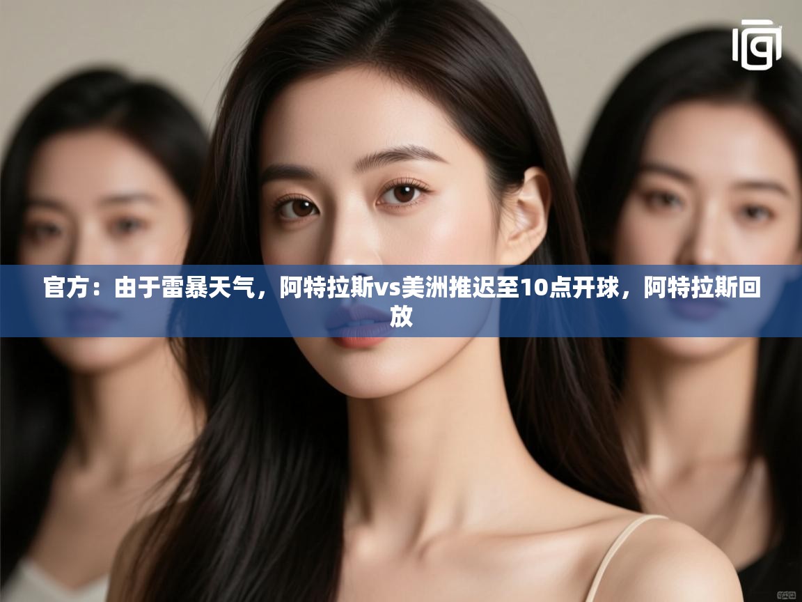 云开官网-官方：由于雷暴天气，阿特拉斯vs美洲推迟至10点开球，阿特拉斯回放  第1张