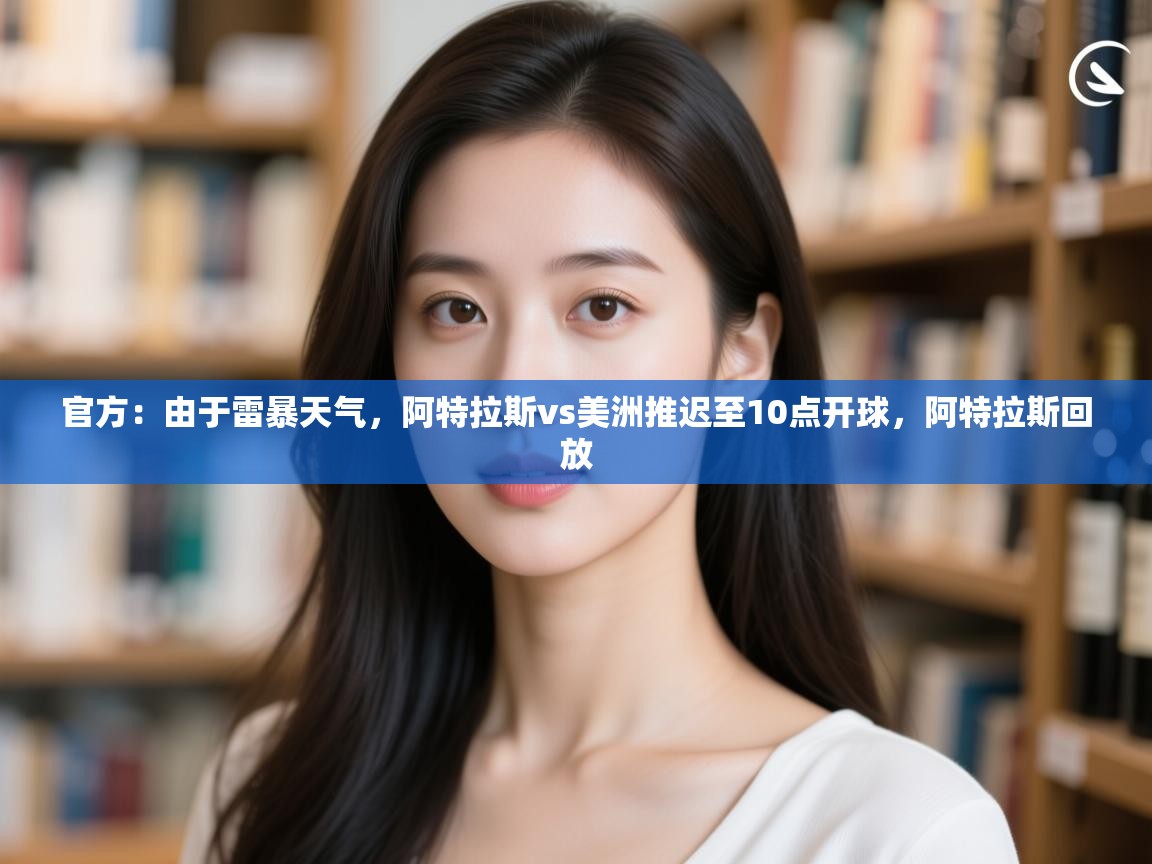云开官网-官方：由于雷暴天气，阿特拉斯vs美洲推迟至10点开球，阿特拉斯回放  第3张