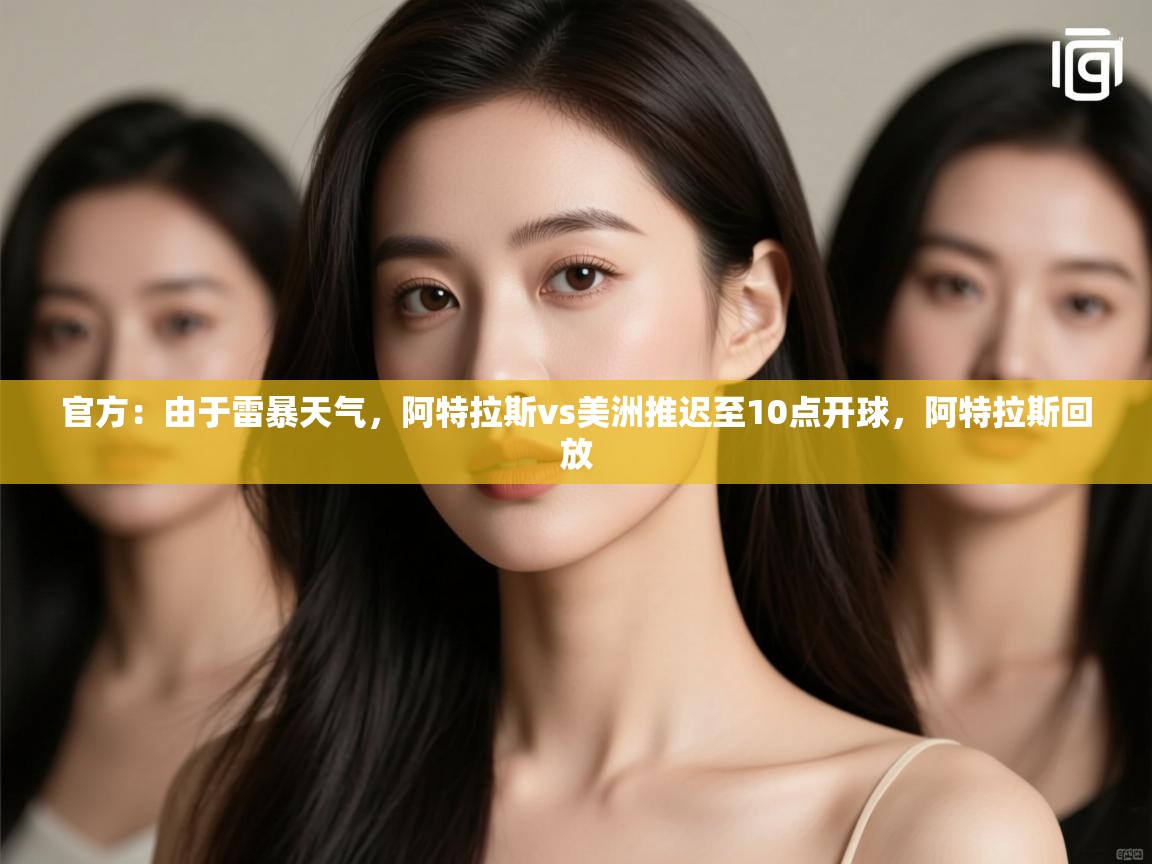 云开官网-官方：由于雷暴天气，阿特拉斯vs美洲推迟至10点开球，阿特拉斯回放  第4张