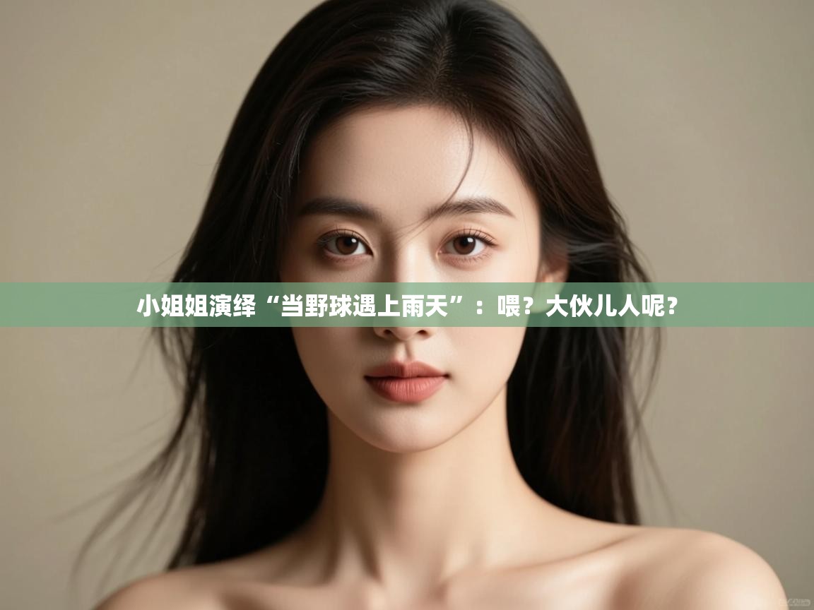 开云kaiyun体育app入口登录官网-小姐姐演绎“当野球遇上雨天”:喂?大伙儿人呢? 第2张