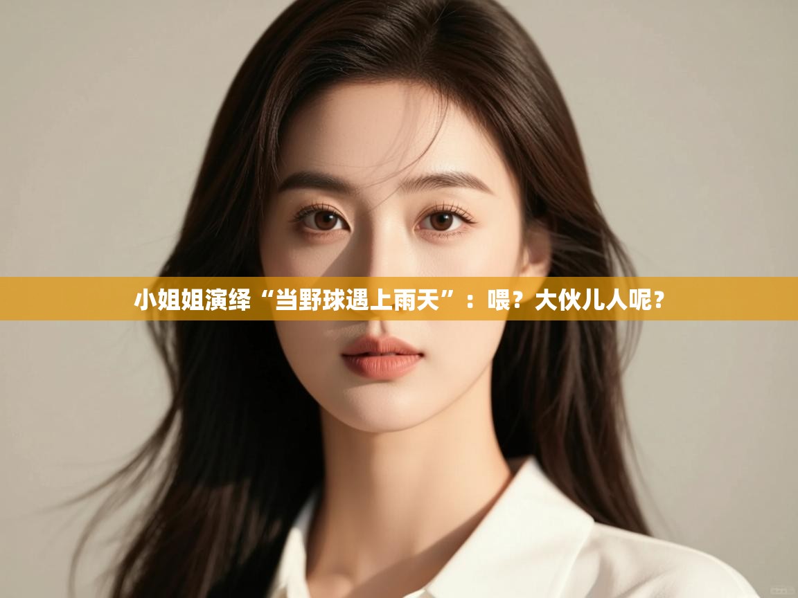 开云kaiyun体育app入口登录官网-小姐姐演绎“当野球遇上雨天”:喂?大伙儿人呢? 第3张