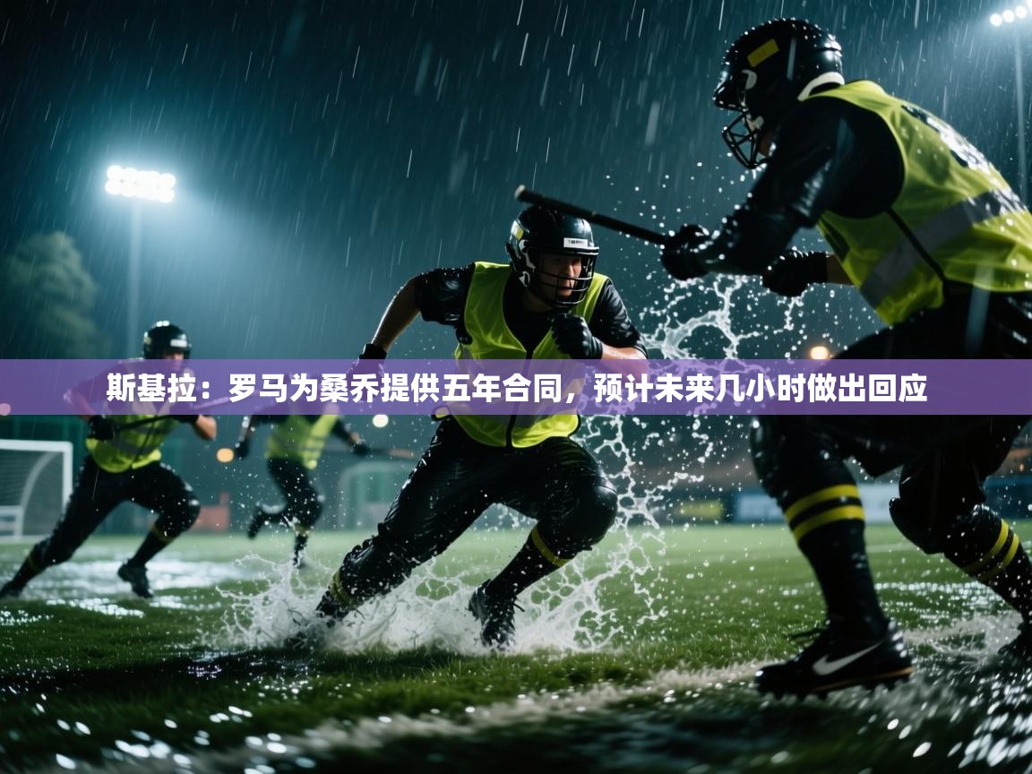 开云体育app-斯基拉：罗马为桑乔提供五年合同，预计未来几小时做出回应