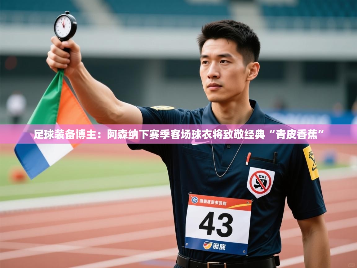 云开体育app网页版登录入口-足球装备博主：阿森纳下赛季客场球衣将致敬经典“青皮香蕉”  第3张