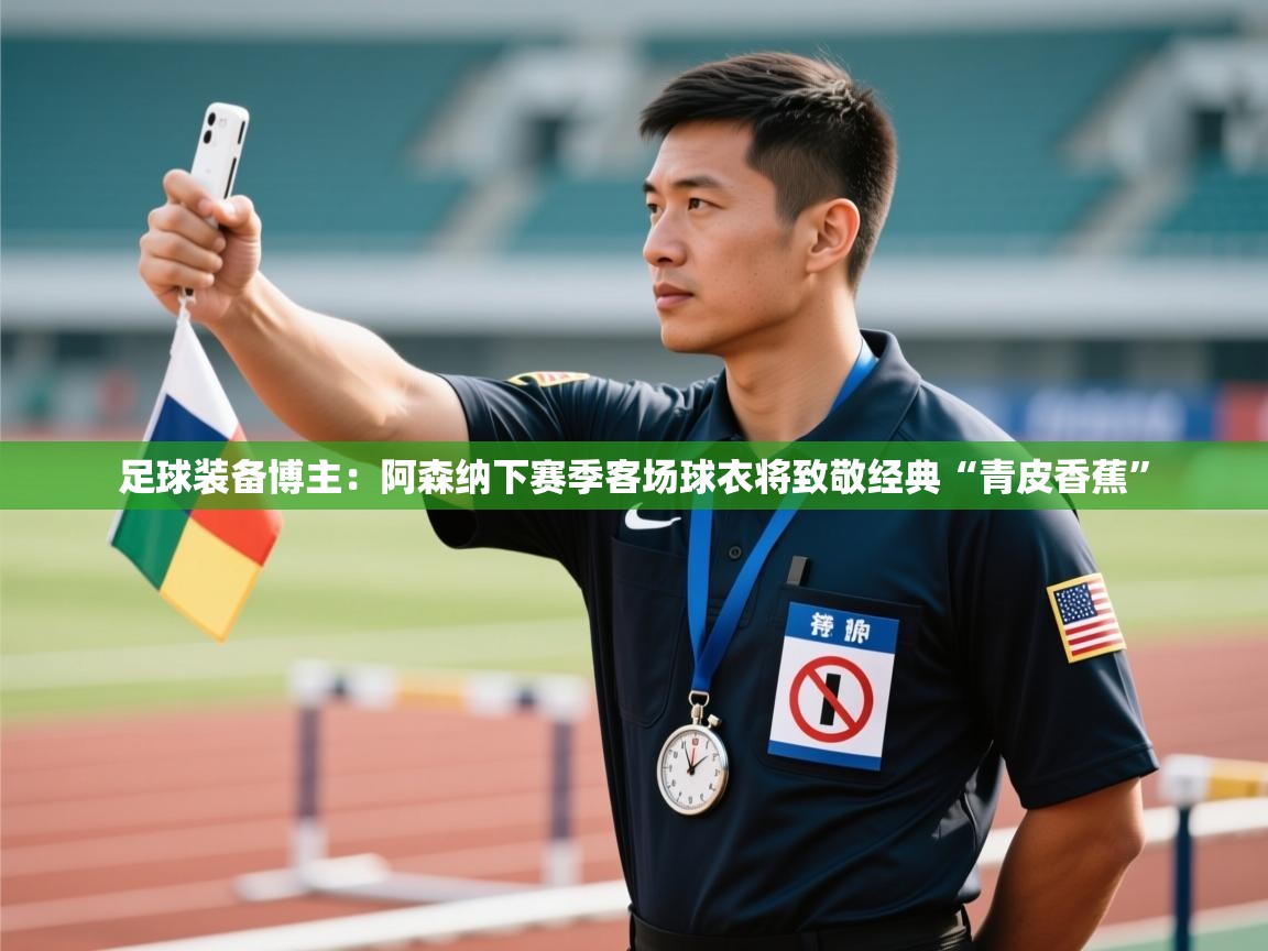 云开体育app网页版登录入口-足球装备博主：阿森纳下赛季客场球衣将致敬经典“青皮香蕉”  第4张
