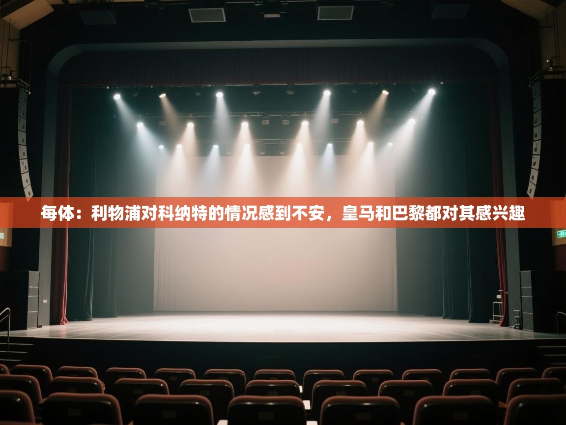 开云体育在线登录-每体:利物浦对科纳特的情况感到不安,皇马和巴黎都对其感兴趣 第3张