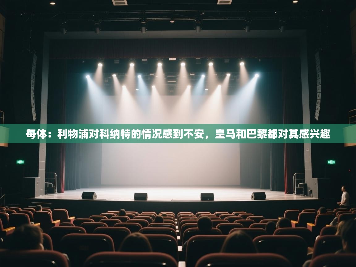 开云体育在线登录-每体:利物浦对科纳特的情况感到不安,皇马和巴黎都对其感兴趣 第2张