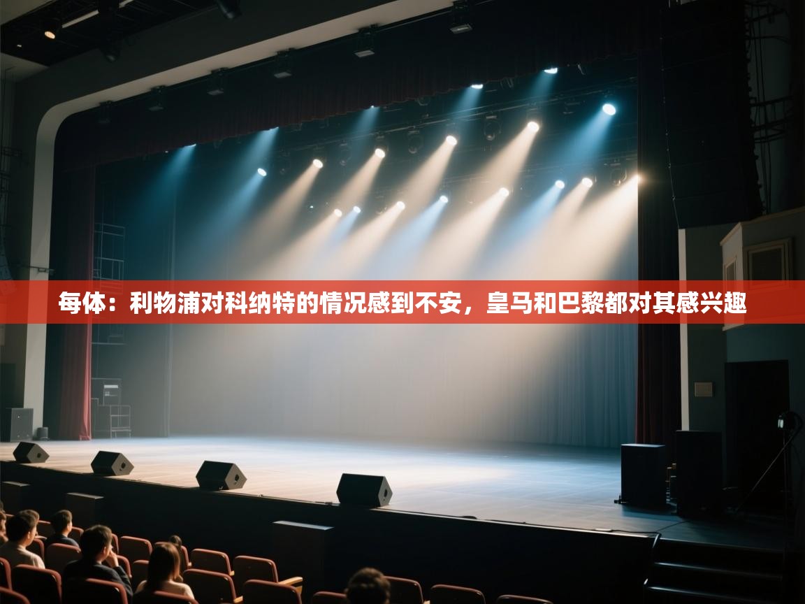 开云体育在线登录-每体:利物浦对科纳特的情况感到不安,皇马和巴黎都对其感兴趣 第4张