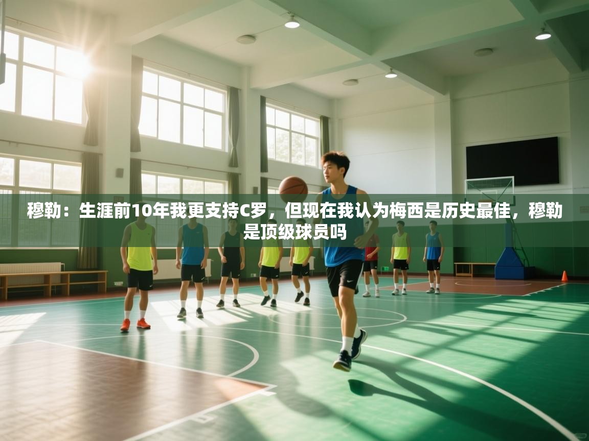 kaiyun体育入口-穆勒：生涯前10年我更支持C罗，但现在我认为梅西是历史最佳，穆勒是顶级球员吗