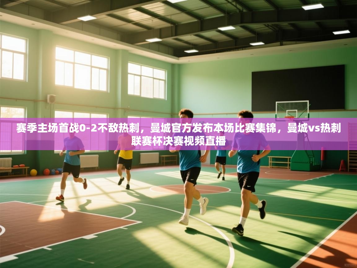 开云体育多语言中文版-赛季主场首战0-2不敌热刺，曼城官方发布本场比赛集锦，曼城vs热刺联赛杯决赛视频直播  第1张