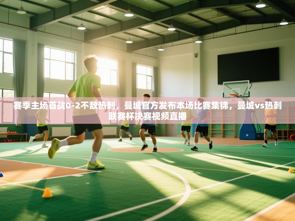 开云体育多语言中文版-赛季主场首战0-2不敌热刺，曼城官方发布本场比赛集锦，曼城vs热刺联赛杯决赛视频直播  第4张