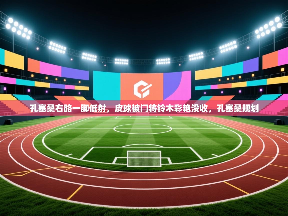 云开体育app官网登录入口-孔塞桑右路一脚低射，皮球被门将铃木彩艳没收，孔塞桑规划  第3张