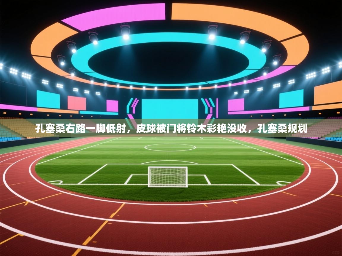 云开体育app官网登录入口-孔塞桑右路一脚低射，皮球被门将铃木彩艳没收，孔塞桑规划  第4张