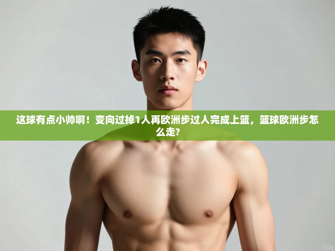 开云平台-这球有点小帅啊！变向过掉1人再欧洲步过人完成上篮，篮球欧洲步怎么走?  第1张