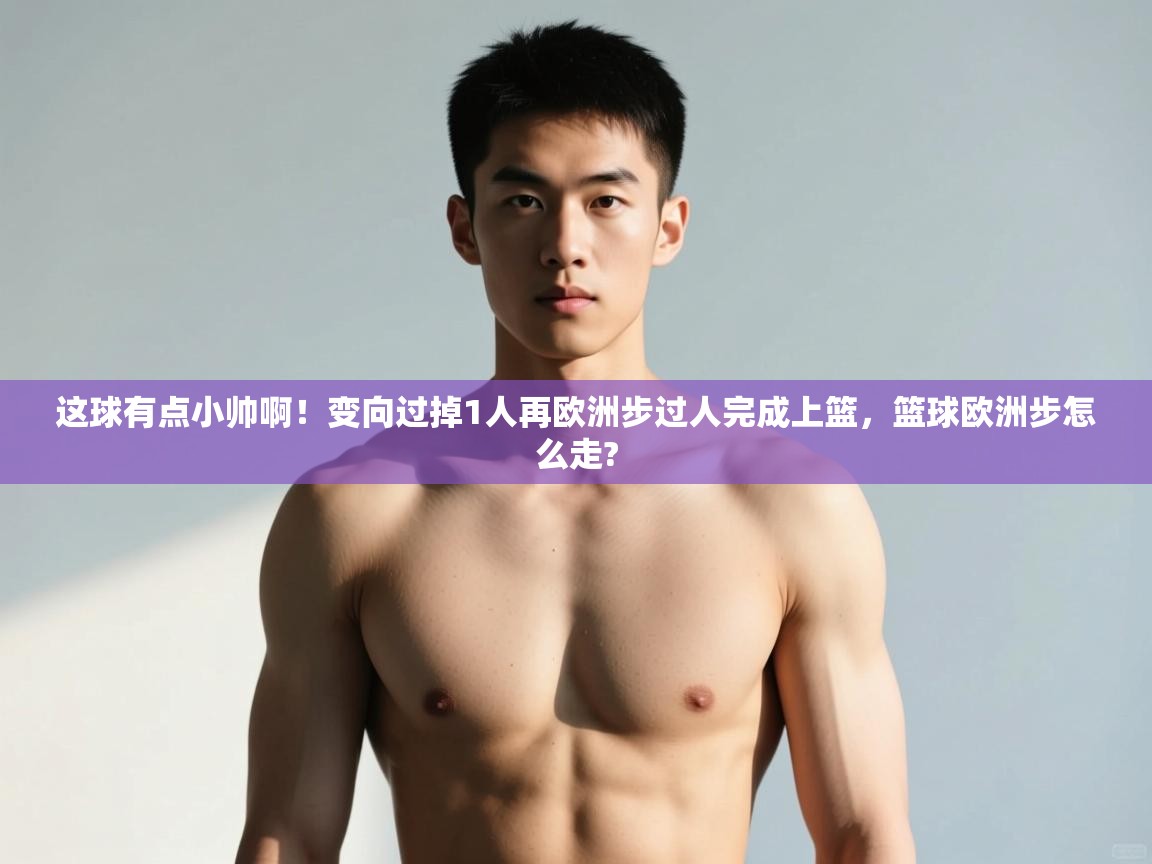 开云平台-这球有点小帅啊！变向过掉1人再欧洲步过人完成上篮，篮球欧洲步怎么走?  第2张