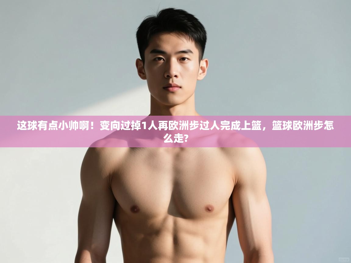 开云平台-这球有点小帅啊！变向过掉1人再欧洲步过人完成上篮，篮球欧洲步怎么走?  第3张