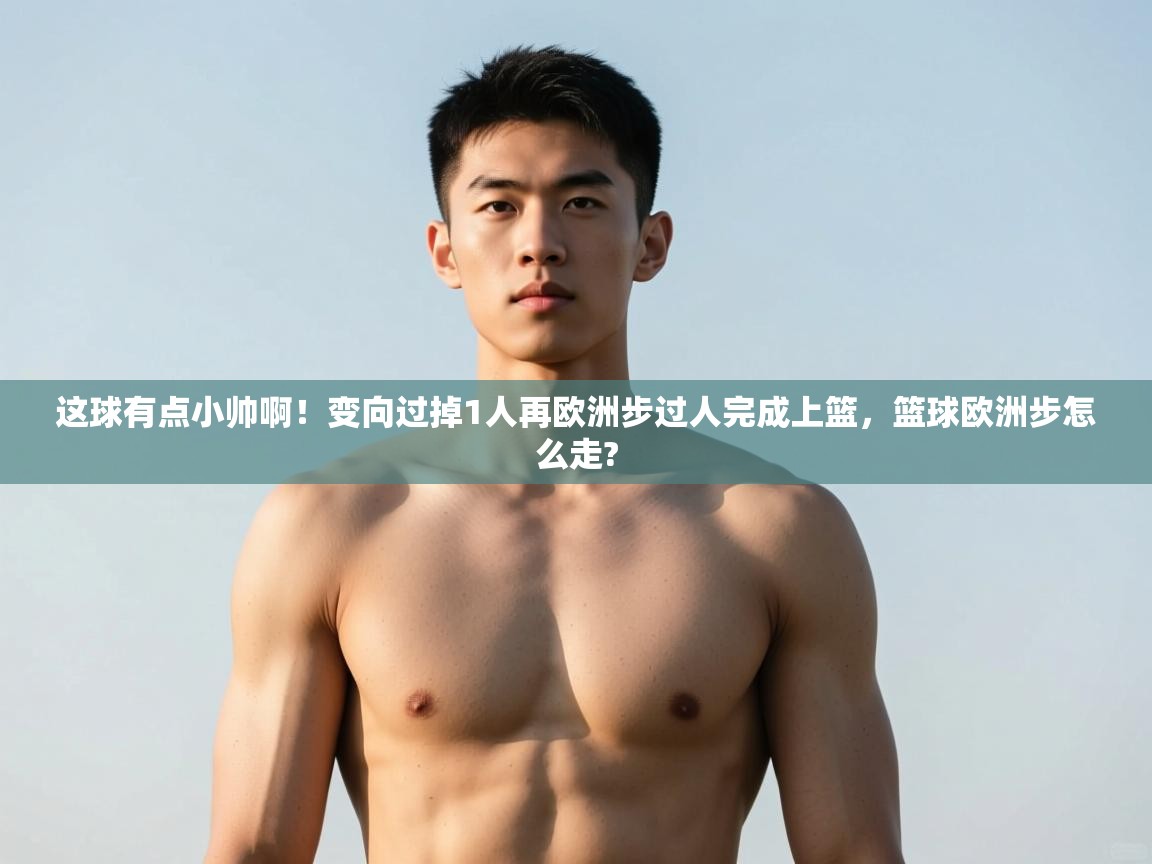 开云平台-这球有点小帅啊！变向过掉1人再欧洲步过人完成上篮，篮球欧洲步怎么走?  第4张