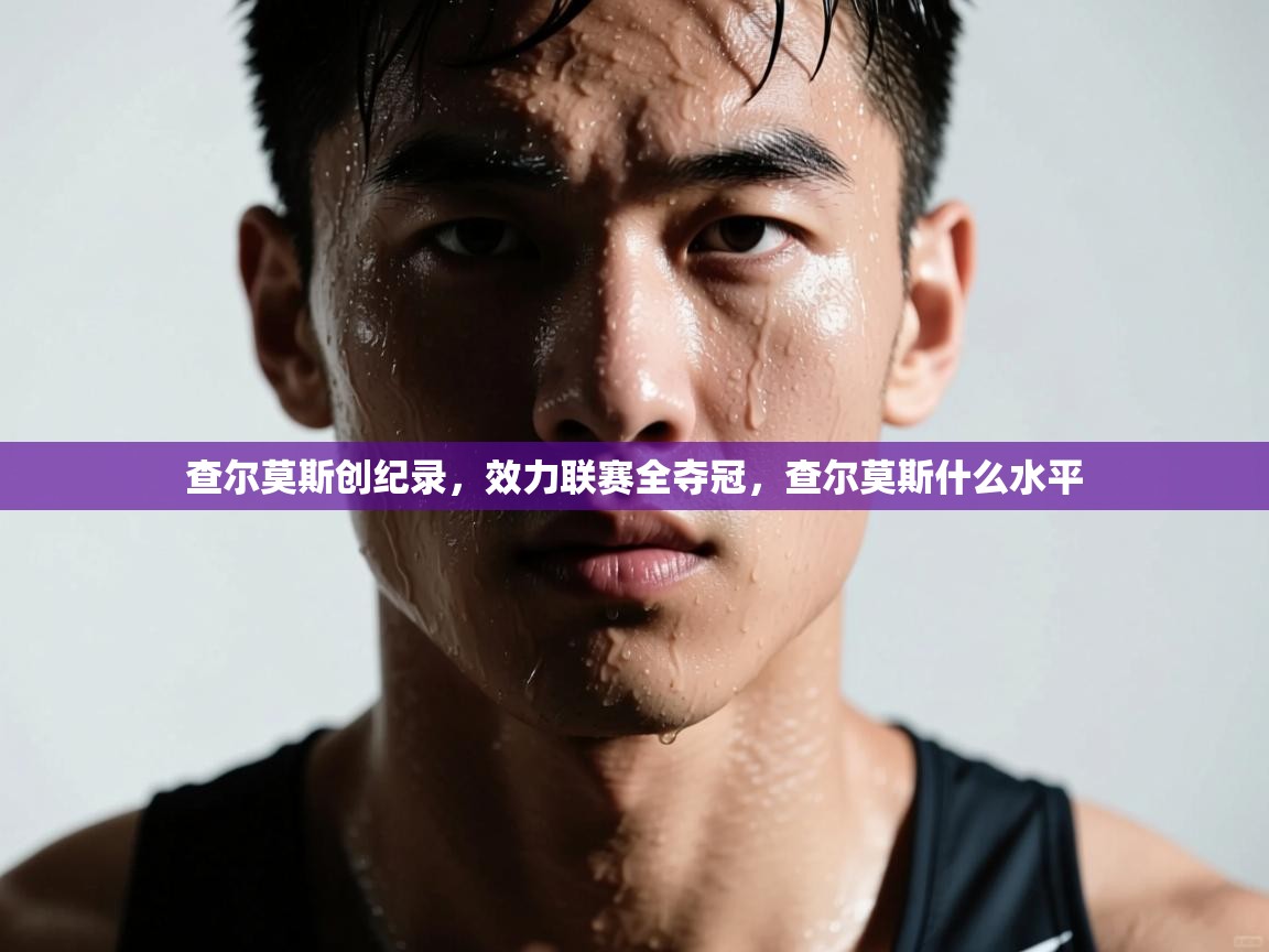 云开体育app登录入口-查尔莫斯创纪录，效力联赛全夺冠，查尔莫斯什么水平  第2张