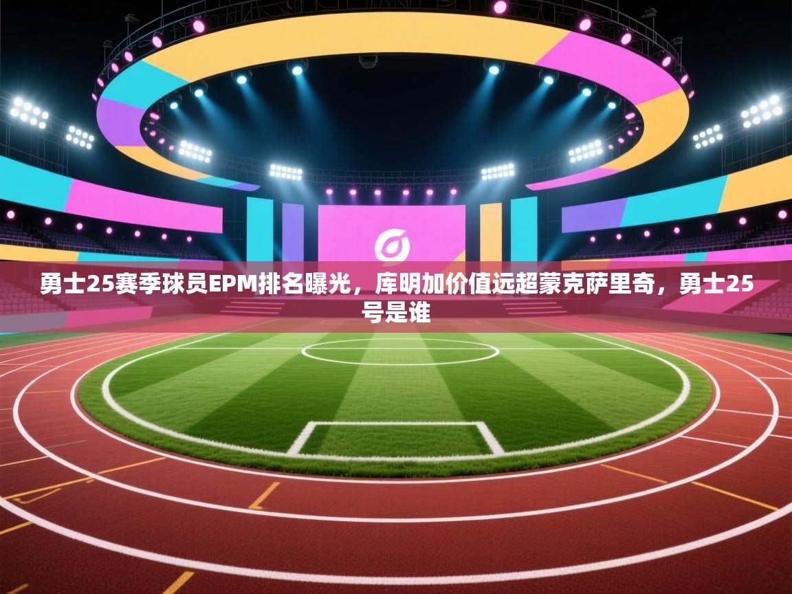 开云体育修改登录密码-勇士25赛季球员EPM排名曝光,库明加价值远超蒙克萨里奇,勇士25号是谁 第2张