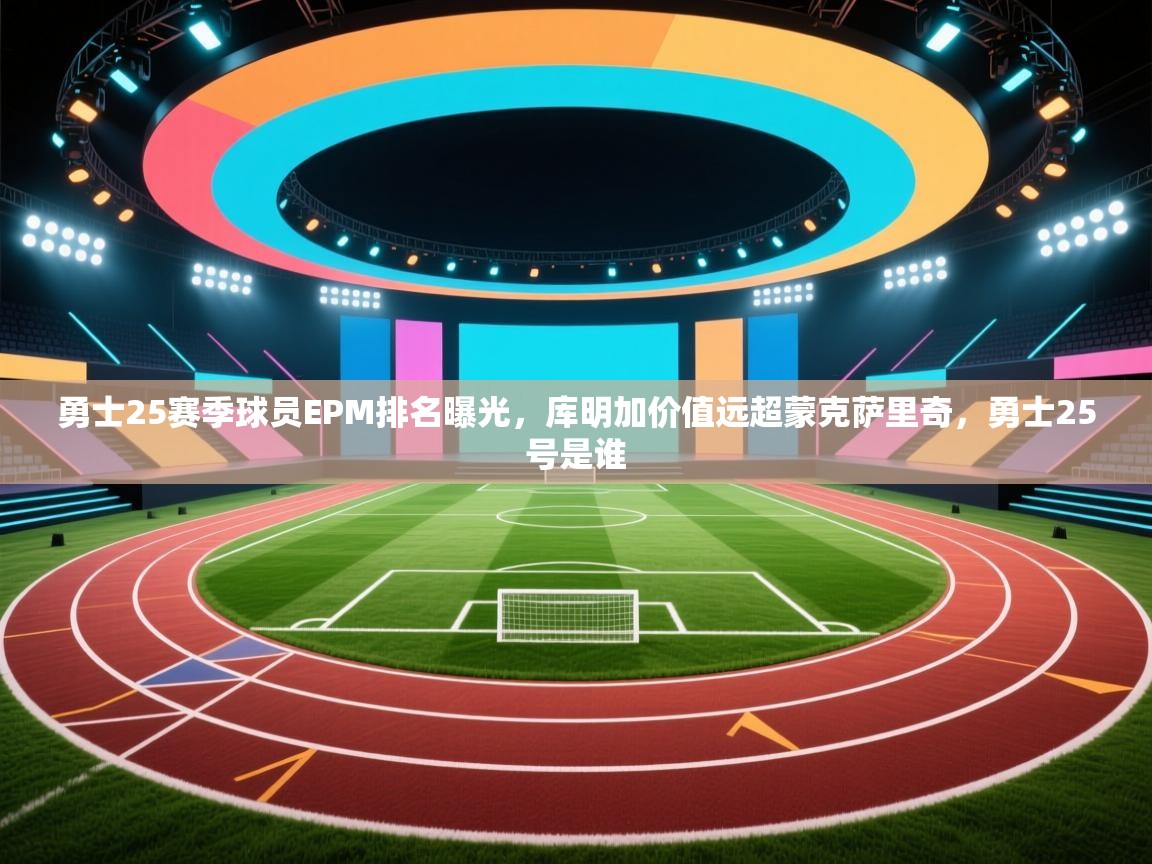 开云体育修改登录密码-勇士25赛季球员EPM排名曝光,库明加价值远超蒙克萨里奇,勇士25号是谁 第1张