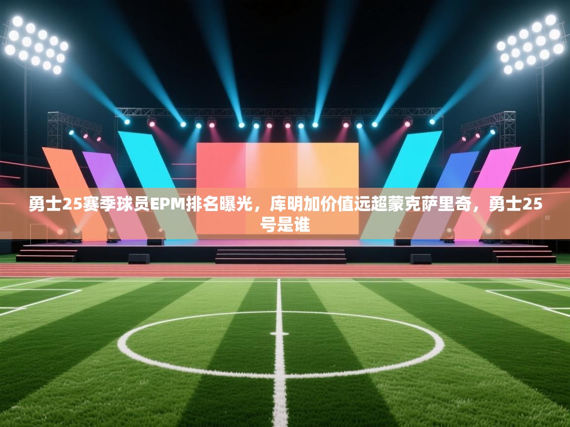 开云体育修改登录密码-勇士25赛季球员EPM排名曝光,库明加价值远超蒙克萨里奇,勇士25号是谁 第3张