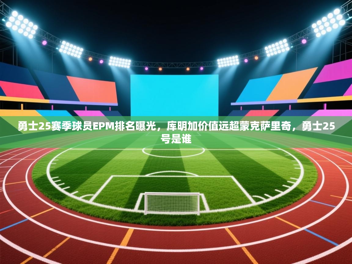 开云体育修改登录密码-勇士25赛季球员EPM排名曝光,库明加价值远超蒙克萨里奇,勇士25号是谁 第4张