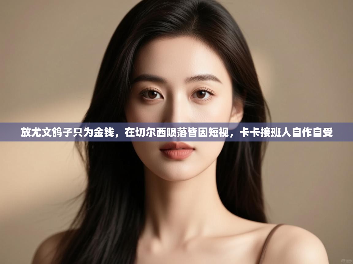 开云体育视频直播低延迟-放尤文鸽子只为金钱，在切尔西陨落皆因短视，卡卡接班人自作自受  第3张