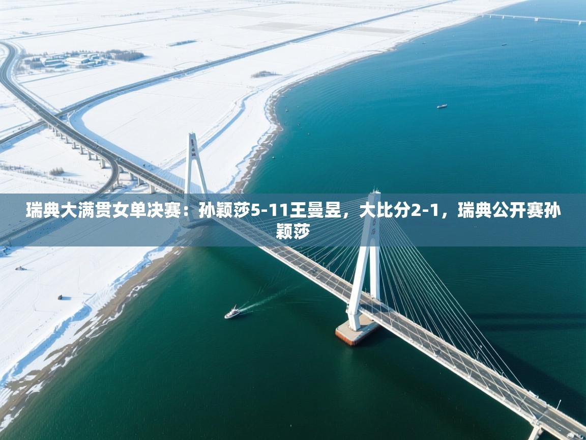 开云体育app安装-瑞典大满贯女单决赛:孙颖莎5-11王曼昱,大比分2-1,瑞典公开赛孙颖莎 第3张