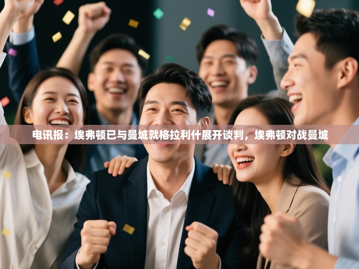 开云体育入口手机版-电讯报:埃弗顿已与曼城就格拉利什展开谈判,埃弗顿对战曼城 第2张