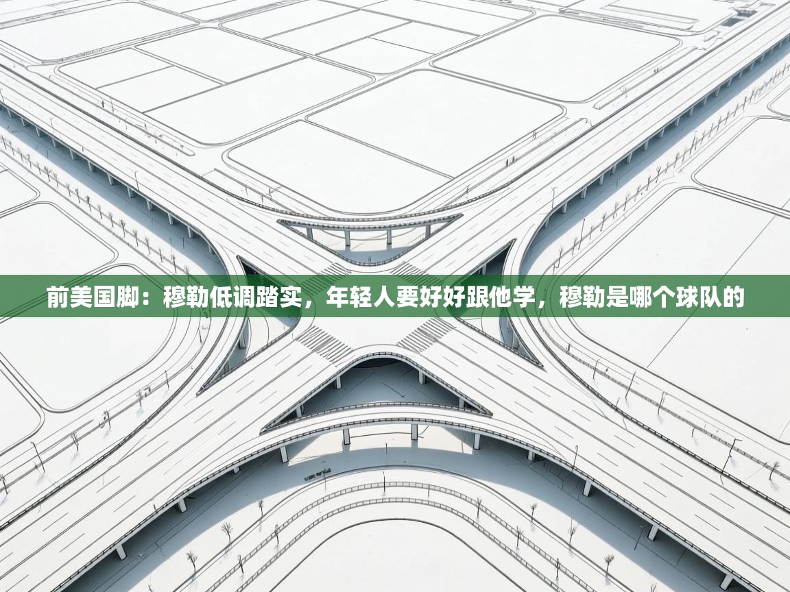 开云体育绑定手机指南-前美国脚:穆勒低调踏实,年轻人要好好跟他学,穆勒是哪个球队的 第1张