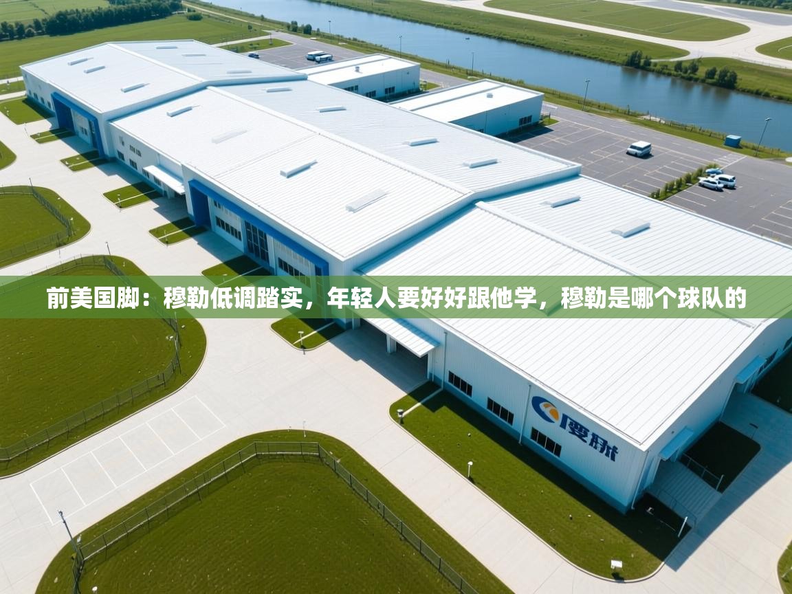 开云体育绑定手机指南-前美国脚:穆勒低调踏实,年轻人要好好跟他学,穆勒是哪个球队的 第2张