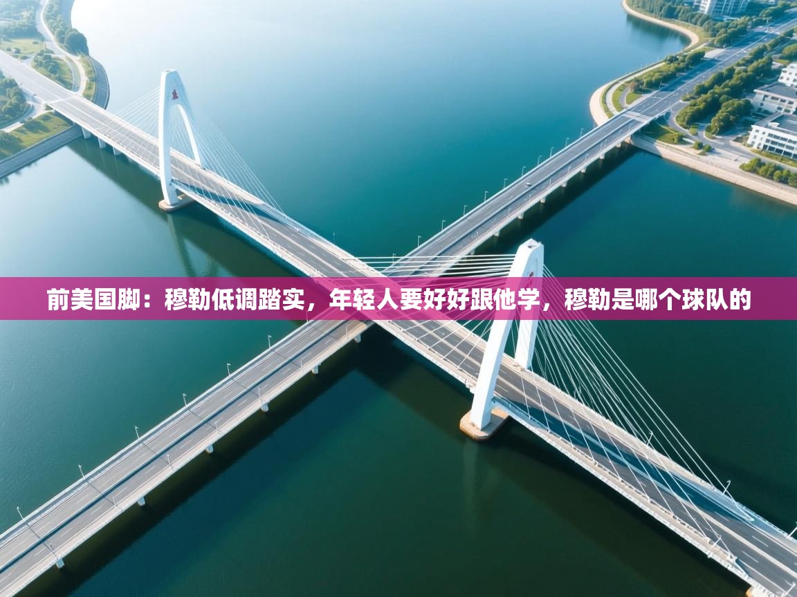 开云体育绑定手机指南-前美国脚:穆勒低调踏实,年轻人要好好跟他学,穆勒是哪个球队的 第4张