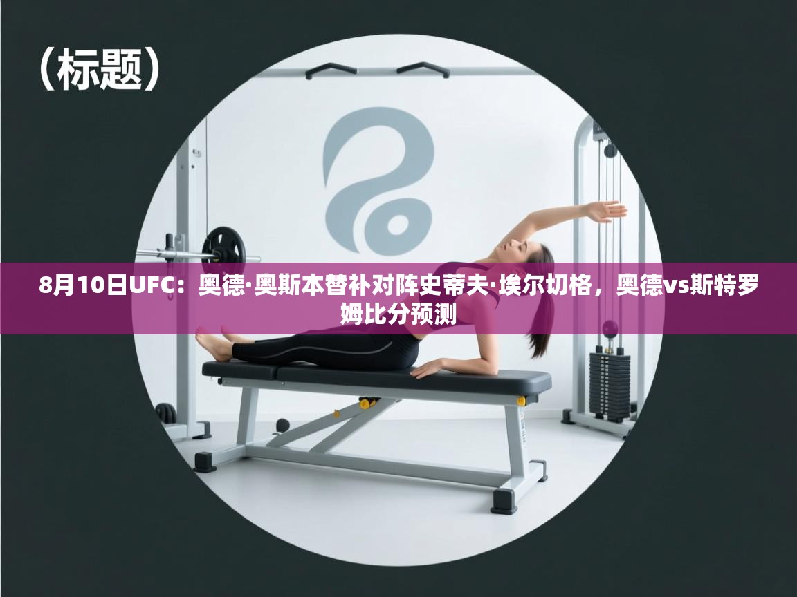 开云体育注册app-8月10日UFC:奥德·奥斯本替补对阵史蒂夫·埃尔切格,奥德vs斯特罗姆比分预测 第1张