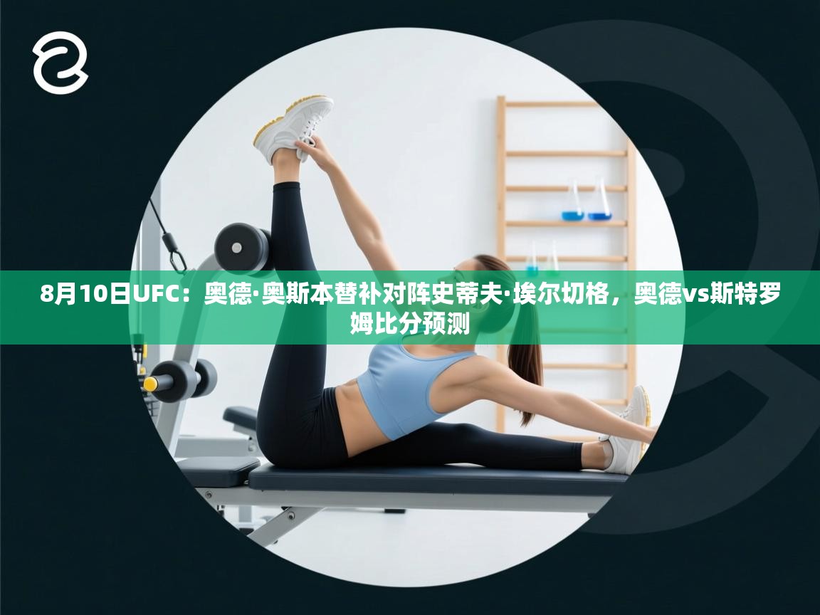 开云体育注册app-8月10日UFC:奥德·奥斯本替补对阵史蒂夫·埃尔切格,奥德vs斯特罗姆比分预测 第4张