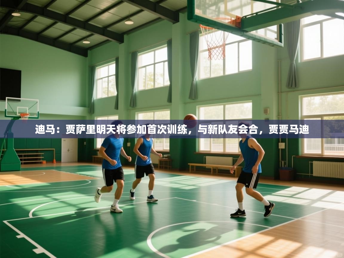 云开体育app网页版登录入口-迪马：贾萨里明天将参加首次训练，与新队友会合，贾贾马迪