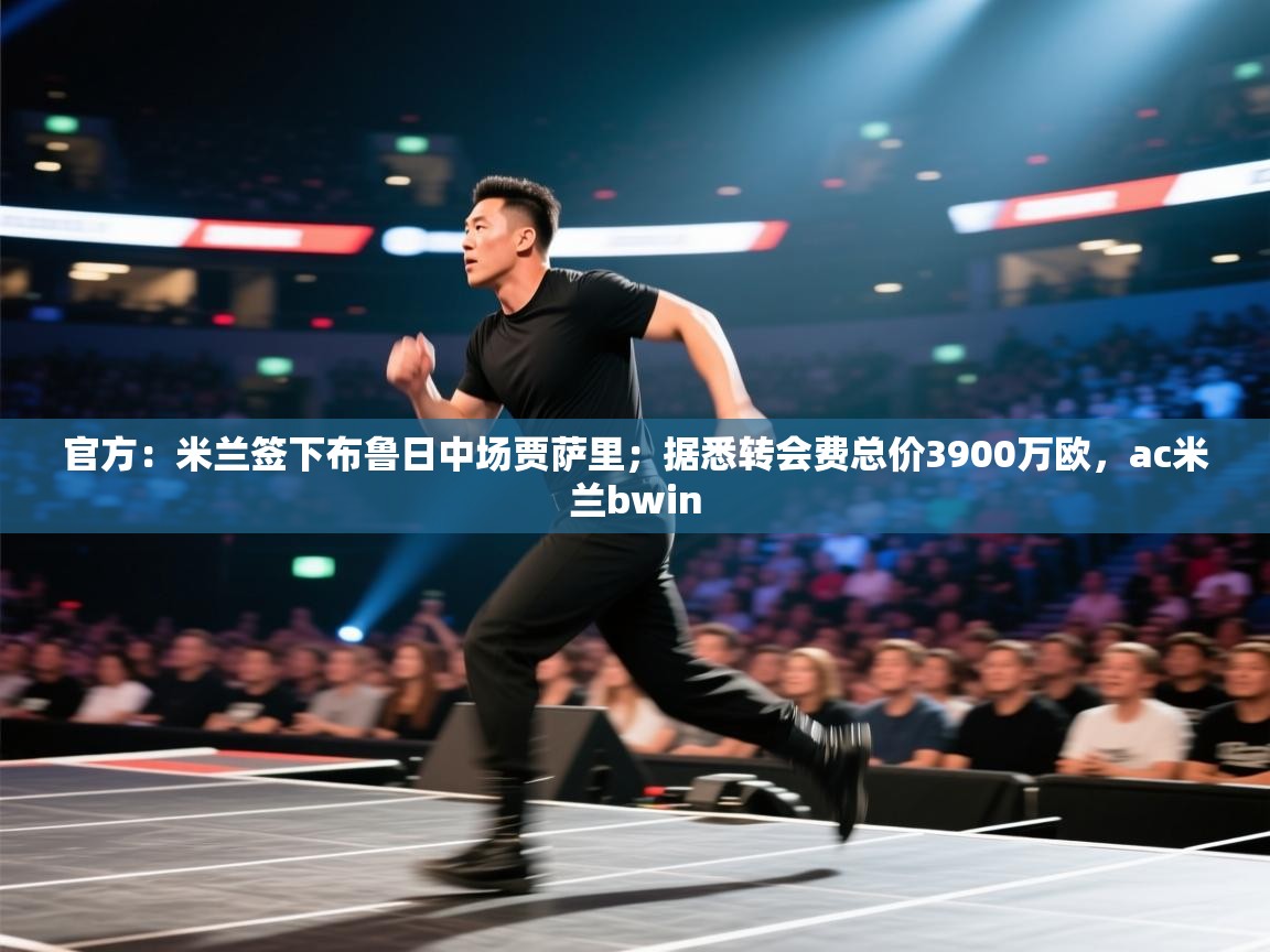 开云体育网络异常修复-官方：米兰签下布鲁日中场贾萨里；据悉转会费总价3900万欧，ac米兰bwin