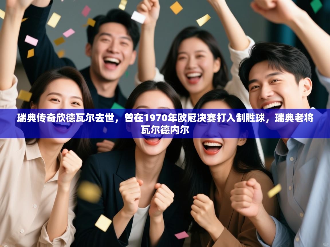 开云体育app官网-瑞典传奇欣德瓦尔去世，曾在1970年欧冠决赛打入制胜球，瑞典老将瓦尔德内尔