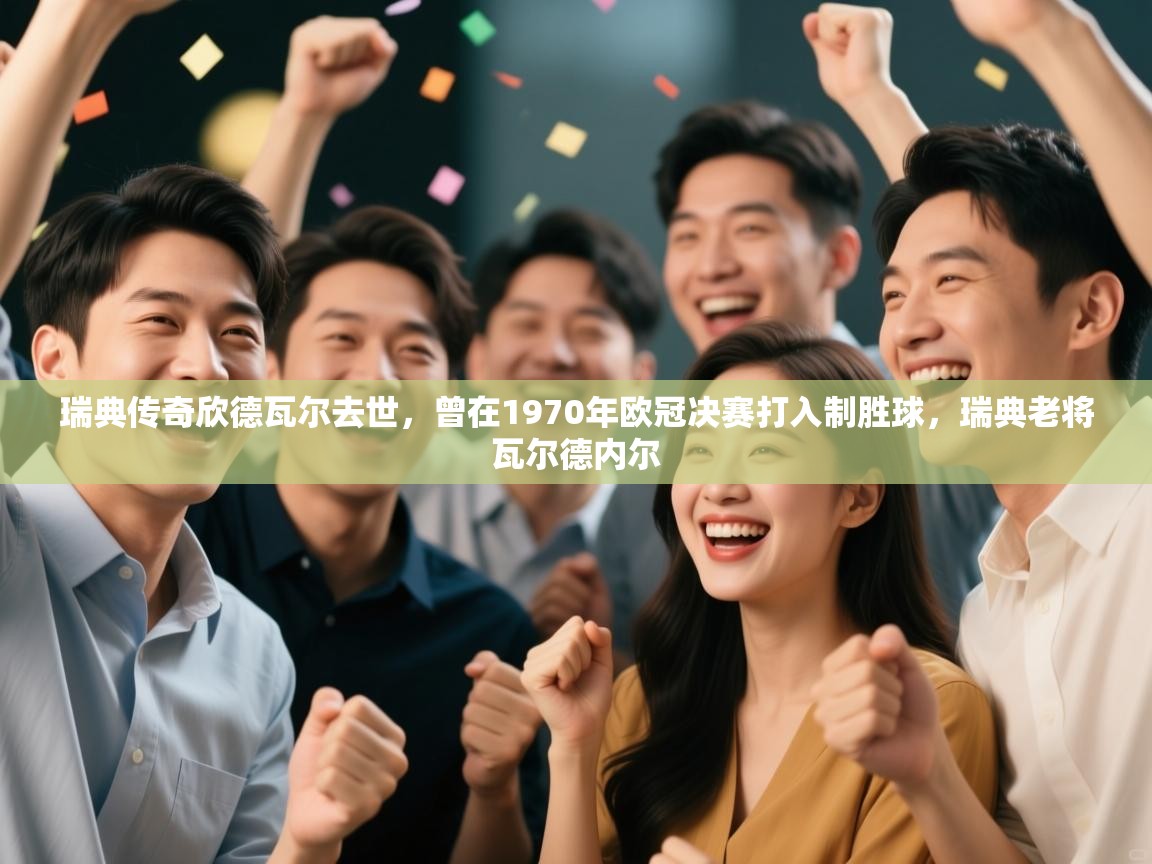 开云体育app官网-瑞典传奇欣德瓦尔去世，曾在1970年欧冠决赛打入制胜球，瑞典老将瓦尔德内尔  第2张