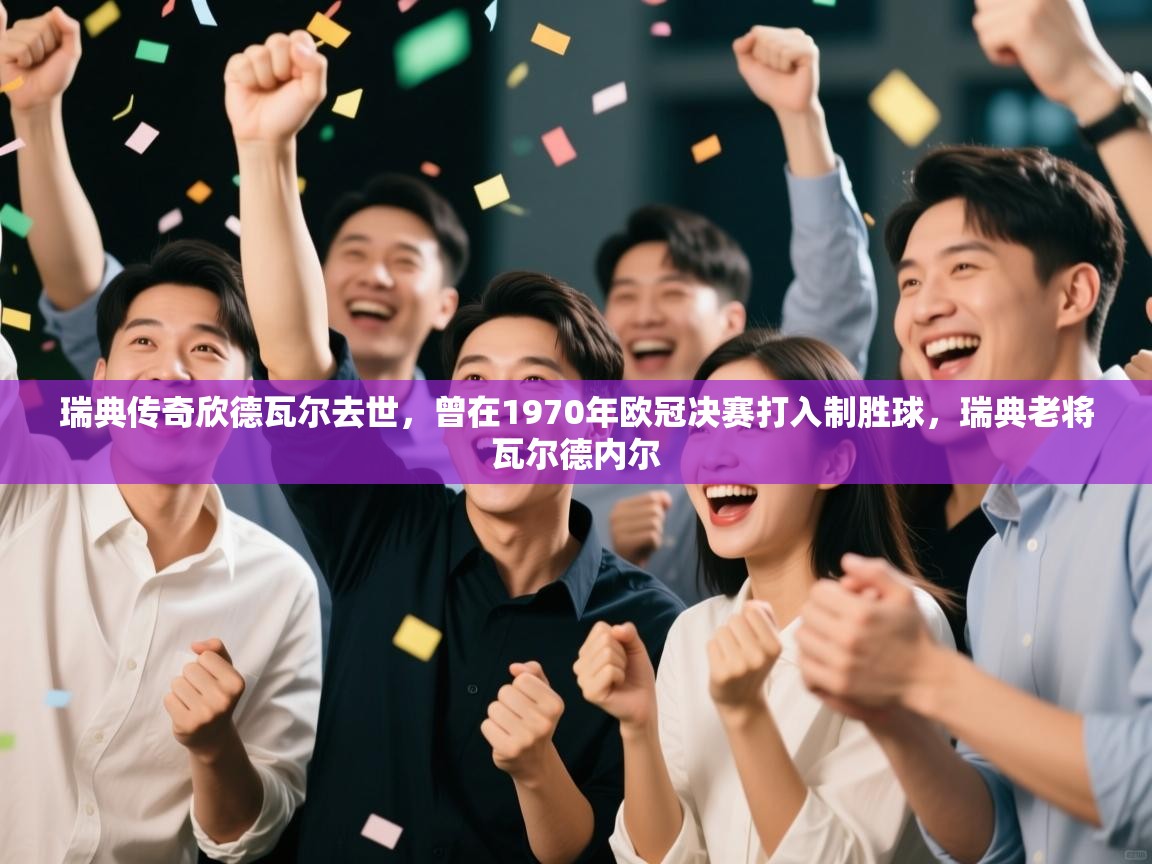 开云体育app官网-瑞典传奇欣德瓦尔去世，曾在1970年欧冠决赛打入制胜球，瑞典老将瓦尔德内尔  第4张