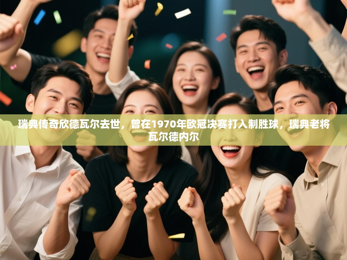 开云体育app官网-瑞典传奇欣德瓦尔去世，曾在1970年欧冠决赛打入制胜球，瑞典老将瓦尔德内尔  第3张