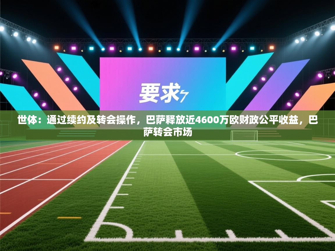 开云数据-世体：通过续约及转会操作，巴萨释放近4600万欧财政公平收益，巴萨转会市场