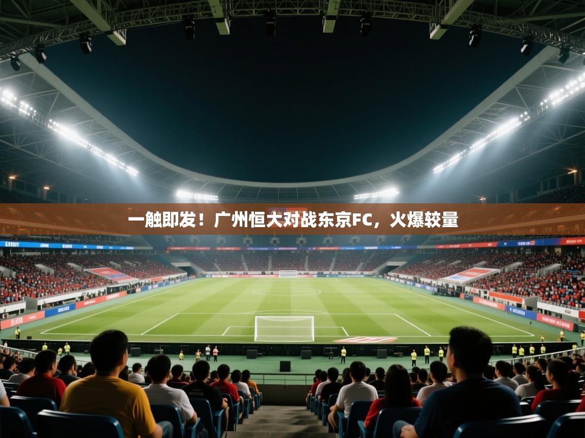 开云体育在线网址-一触即发！广州恒大对战东京FC，火爆较量