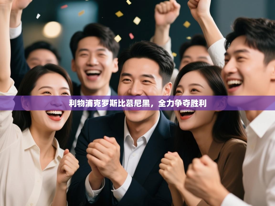 云开体育官网登录入口手机版-利物浦克罗斯比慕尼黑，全力争夺胜利