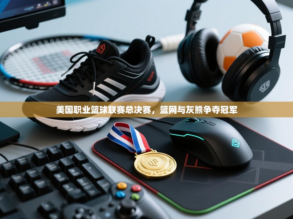 开云体育多语言中文版-美国职业篮球联赛总决赛，篮网与灰熊争夺冠军  第2张