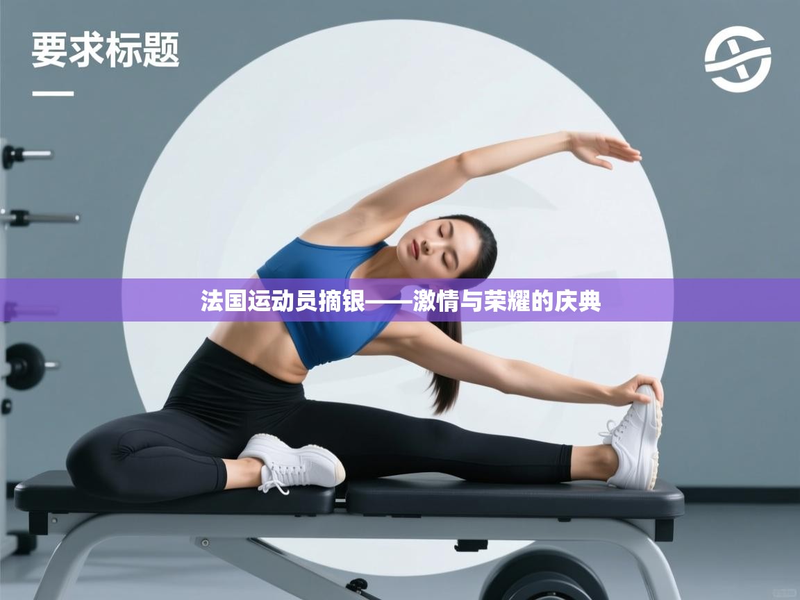 开云体育入口网址-法国运动员摘银——激情与荣耀的庆典  第2张